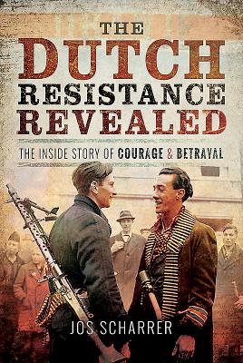 The Dutch Resistance Revealed: The Inside Story of Courage and Betrayal - Scharrer, Jos