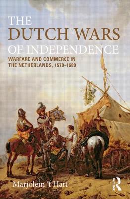 The Dutch Wars of Independence: Warfare and Commerce in the Netherlands, 1570-1680 - 't Hart, Marjolein