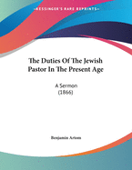 The Duties of the Jewish Pastor in the Present Age: A Sermon (1866)