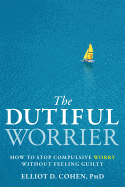 The Dutiful Worrier: How to Stop Compulsive Worry Without Feeling Guilty