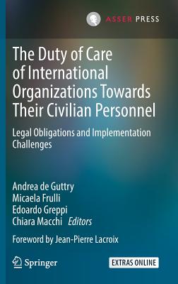 The Duty of Care of International Organizations Towards Their Civilian Personnel: Legal Obligations and Implementation Challenges - De Guttry, Andrea (Editor), and Frulli, Micaela (Editor), and Greppi, Edoardo (Editor)