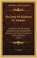 The Duty of Kindness to Animals: A Selection of Interesting Anecdotes, Interspersed with Religious and Moral Precepts in Prose and Verse (1853)