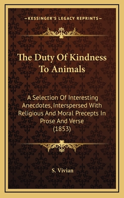 The Duty of Kindness to Animals: A Selection of Interesting Anecdotes, Interspersed with Religious and Moral Precepts in Prose and Verse (1853) - Vivian, S