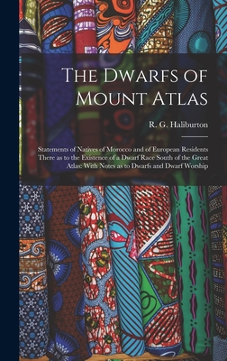 The Dwarfs of Mount Atlas: Statements of Natives of Morocco and of European Residents There as to the Existence of a Dwarf Race South of the Great Atlas: With Notes as to Dwarfs and Dwarf Worship - Haliburton, R G