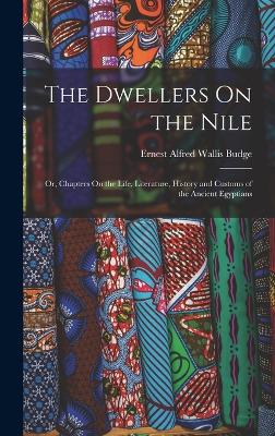 The Dwellers On the Nile: Or, Chapters On the Life, Literature, History and Customs of the Ancient Egyptians - Budge, E A Wallis, Professor