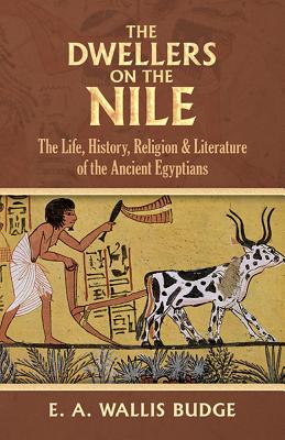 The Dwellers on the Nile: The Life, History, Religion and Literature of the Ancient Egyptians - Budge, E A Wallis, Professor