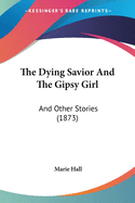 The Dying Savior And The Gipsy Girl: And Other Stories (1873)