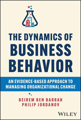 The Dynamics of Business Behavior: An Evidence-Based Approach to Managing Organizational Change - Barrah, Beirem Ben, and Jordanov, Philip