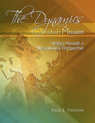 The Dynamics Of Christian Mission: History Through A Missiological Perspective - Pierson, Paul