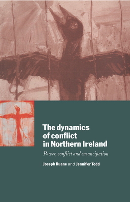 The Dynamics of Conflict in Northern Ireland: Power, Conflict and Emancipation - Ruane, Joseph, and Todd, Jennifer