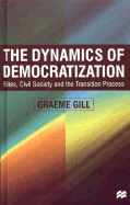 The Dynamics of Democratization: Elites, Civil Society and the Transition Process - Gill, Graeme