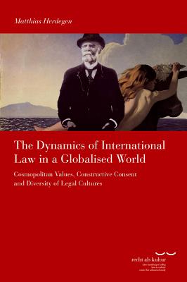 The Dynamics of International Law in a Globalised World: Cosmopolitan Values, Constructive Consent and Diversity of Legal Cultures - Herdegen, Matthias