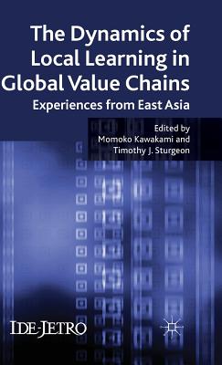 The Dynamics of Local Learning in Global Value Chains: Experiences from East Asia - Kawakami, M (Editor), and Sturgeon, T J (Editor)