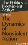 The Dynamics of Nonviolent Action: Part Three of the Politics of Nonviolent Action