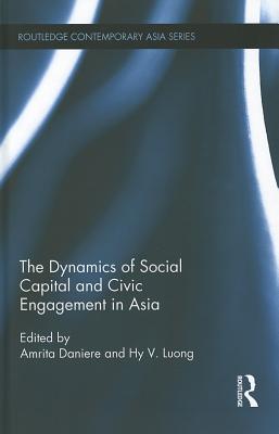 The Dynamics of Social Capital and Civic Engagement in Asia - Daniere, Amrita (Editor), and Luong, Hy Van (Editor)