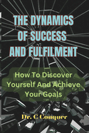 The Dynamics of Success and Fulfilment: How To Discover Yourself And Achieve Your Goals