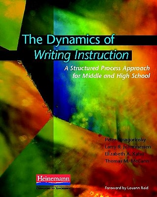 The Dynamics of Writing Instruction: A Structured Process Approach for Middle and High School - Smagorinsky, Peter, and Johannessen, Larry R, and Kahn, Elizabeth
