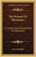 The Dynasty of Theodosius: Or Eighty Years' Struggle with the Barbarians