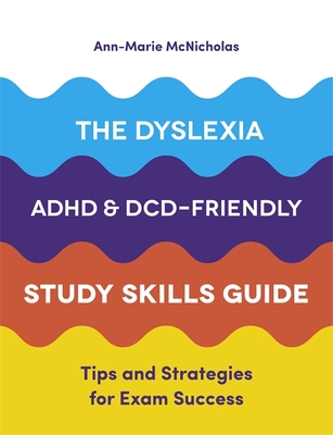 The Dyslexia, Adhd, and DCD-Friendly Study Skills Guide: Tips and Strategies for Exam Success - McNicholas, Ann-Marie