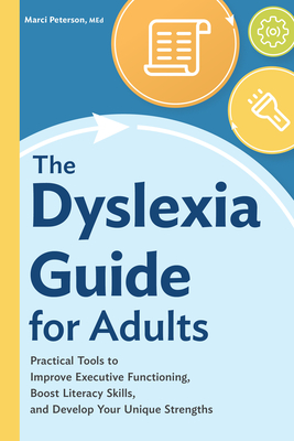 The Dyslexia Guide for Adults: Practical Tools to Improve Executive Functioning, Boost Literacy Skills, and Develop Your Unique Strengths - Peterson, Marci