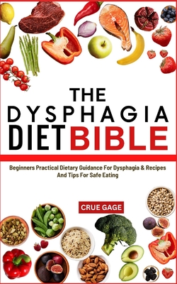 The Dysphagia Diet Bible: Beginners Practical Dietary Guidance For Dysphagia & Recipes And Tips For Safe Eating - Gage, Crue