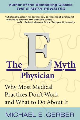 The E-Myth Physician: Why Most Medical Practices Don't Work and What to Do about It - Gerber, Michael E