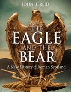 The Eagle and the Bear: A New History of Roman Scotland