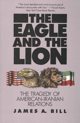 The Eagle and the Lion: The Tragedy of American-Iranian Relations - Bill, James A, Professor