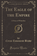 The Eagle of the Empire: A Story of Waterloo (Classic Reprint)