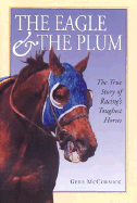 The Eagle the Plum: The True Story of Racings Toughest Horses - McCormick, Gene