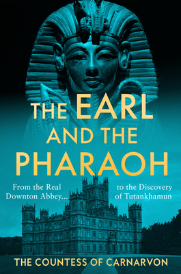 The Earl and the Pharaoh: From the Real Downton Abbey to the Discovery of Tutankhamun - The Countess of Carnarvon