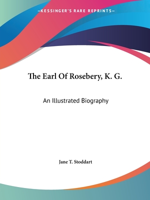 The Earl Of Rosebery, K. G.: An Illustrated Biography - Stoddart, Jane T