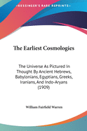 The Earliest Cosmologies: The Universe As Pictured In Thought By Ancient Hebrews, Babylonians, Egyptians, Greeks, Iranians, And Indo-Aryans (1909)