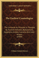 The Earliest Cosmologies: The Universe As Pictured In Thought By Ancient Hebrews, Babylonians, Egyptians, Greeks, Iranians, And Indo-Aryans (1909)