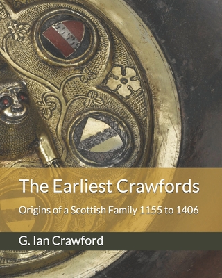 The Earliest Crawfords: Origins of a Scottish Family 1155 to 1406 - Crawford, G Ian