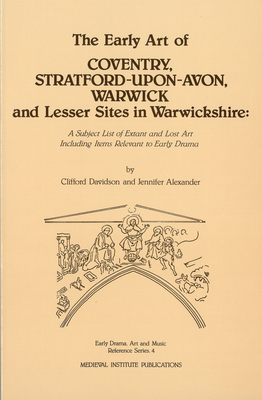 The Early Art of Conventry, Stratford-Upon-Avon, Warwick, and Lesser Sites in Warwickshire: A Subject List of Extant and Lost Art Including Items Relevant to Early Drama - Davidson, Clifford, and Alexander, Jennifer
