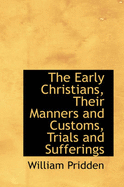 The Early Christians, Their Manners and Customs, Trials and Sufferings
