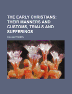 The Early Christians; Their Manners and Customs, Trials and Sufferings