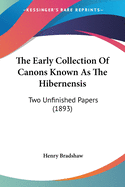 The Early Collection Of Canons Known As The Hibernensis: Two Unfinished Papers (1893)