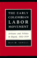 The Early Colombian Labor Movement: Artisans and Politics in Bogota, 1832-1919