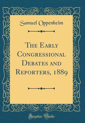 The Early Congressional Debates and Reporters, 1889 (Classic Reprint) - Oppenheim, Samuel