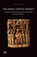 The Early Coptic Papacy: The Egyptian Church and its Leadership in Late Antiquity: The Popes of Egypt