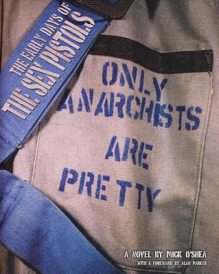 The Early Days of the Sex Pistols: Only Anarchists Are Pretty - O'Shea, Mick