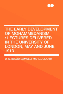 The Early Development of Mohammedanism: Lectures Delivered in the University of London, May and June 1913