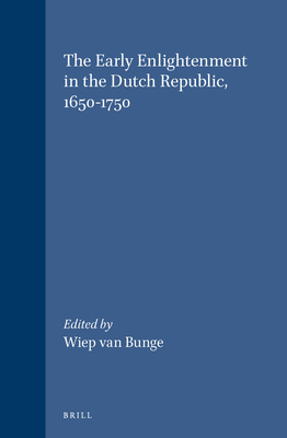 The Early Enlightenment in the Dutch Republic, 1650-1750: Selected Papers of a Conference Held at the Herzog August Bibliothek Wolfenbttel, 22-23 March 2001 - Van Bunge, Wiep (Editor)