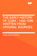 The Early History of Cuba: 1492-1586, Written from Original Sources - Wright, Irene Aloha