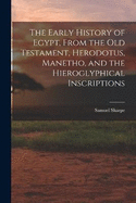 The Early History of Egypt, From the Old Testament, Herodotus, Manetho, and the Hieroglyphical Inscriptions