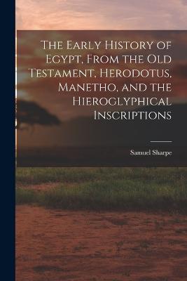 The Early History of Egypt, From the Old Testament, Herodotus, Manetho, and the Hieroglyphical Inscriptions - Sharpe, Samuel