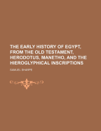 The Early History of Egypt, from the Old Testament, Herodotus, Manetho, and the Hieroglyphical Inscriptions