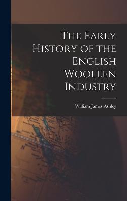 The Early History of the English Woollen Industry - Ashley, William James
